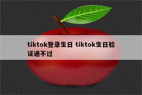 tiktok登录生日 tiktok生日验证通不过