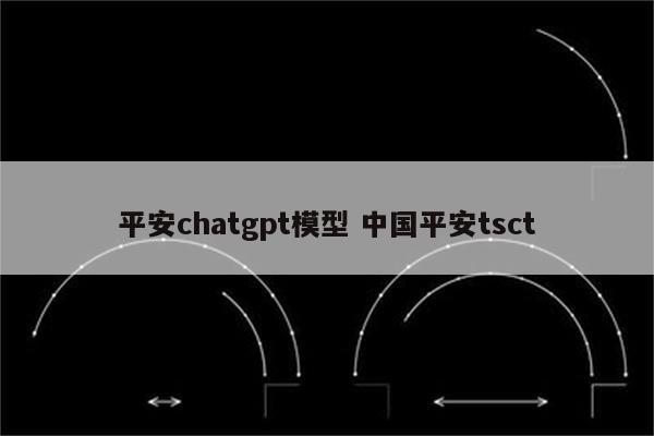 平安chatgpt模型 中国平安tsct