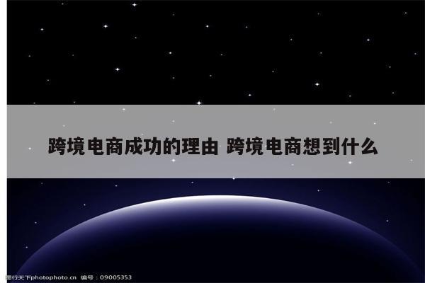 跨境电商成功的理由 跨境电商想到什么