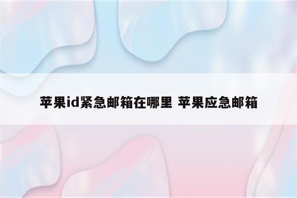 苹果id紧急邮箱在哪里 苹果应急邮箱