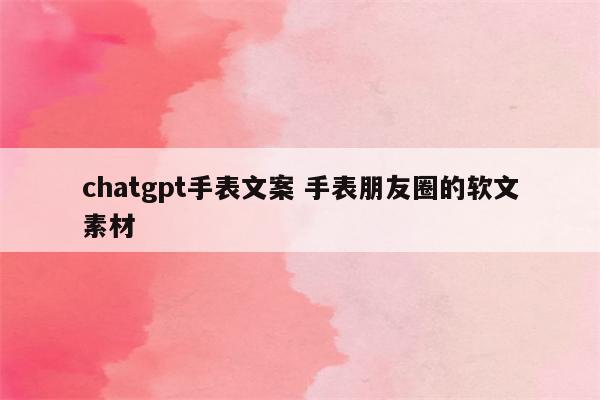 chatgpt手表文案 手表朋友圈的软文素材