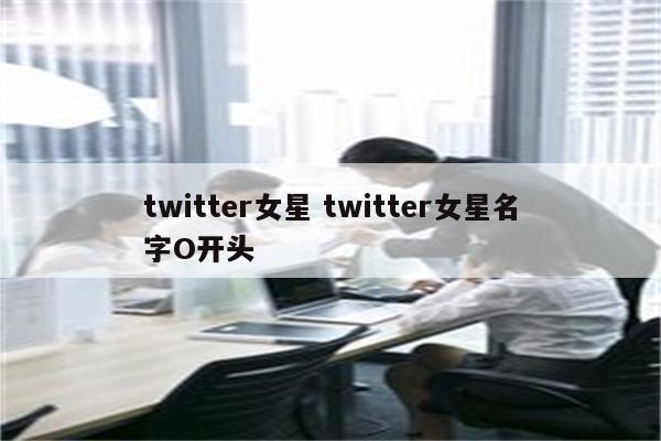 twitter女星 twitter女星名字O开头