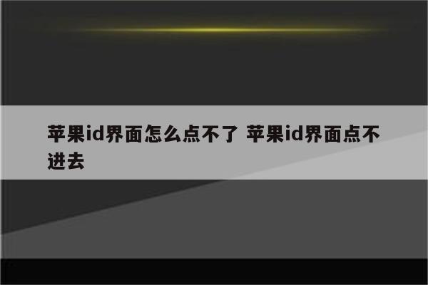 苹果id界面怎么点不了 苹果id界面点不进去