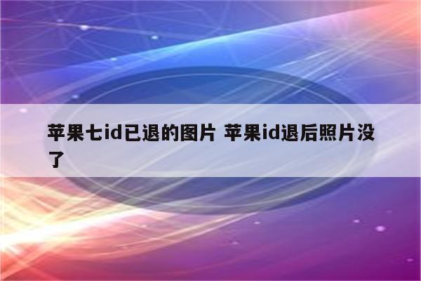 苹果七id已退的图片 苹果id退后照片没了