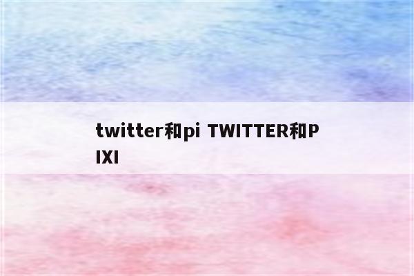 twitter和pi TWITTER和PIXI