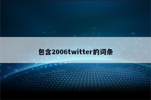 包含2006twitter的词条