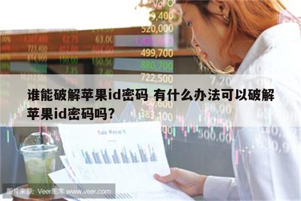 谁能破解苹果id密码 有什么办法可以破解苹果id密码吗?