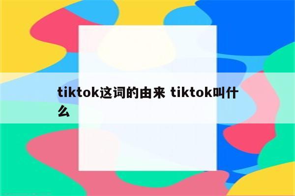 tiktok这词的由来 tiktok叫什么