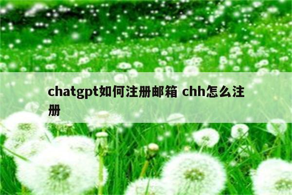 chatgpt如何注册邮箱 chh怎么注册