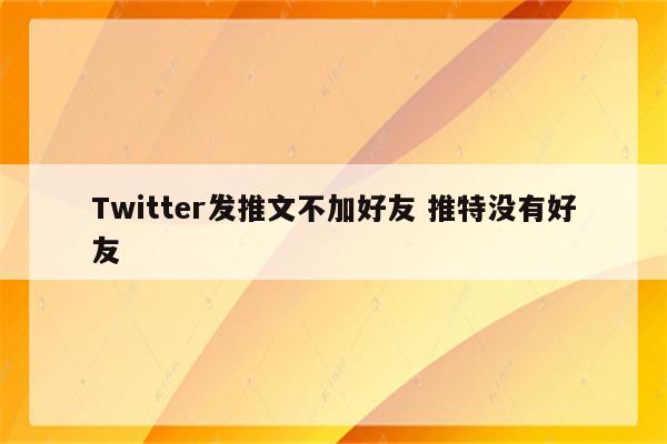 Twitter发推文不加好友 推特没有好友