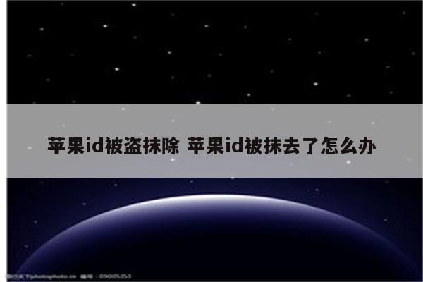 苹果id被盗抹除 苹果id被抹去了怎么办