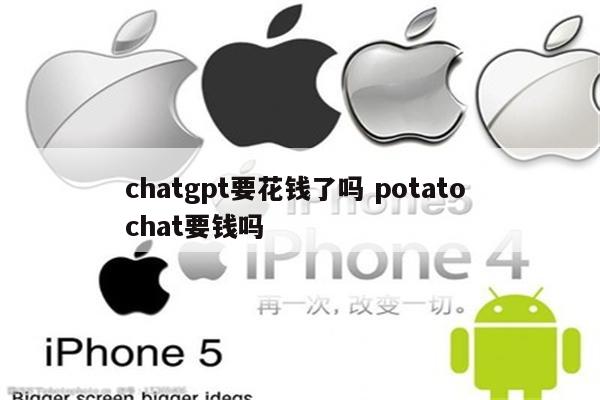 chatgpt要花钱了吗 potato chat要钱吗