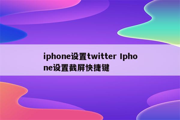 iphone设置twitter Iphone设置截屏快捷键