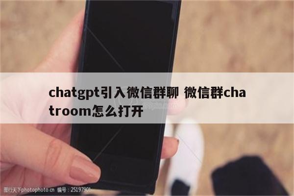 chatgpt引入微信群聊 微信群chatroom怎么打开