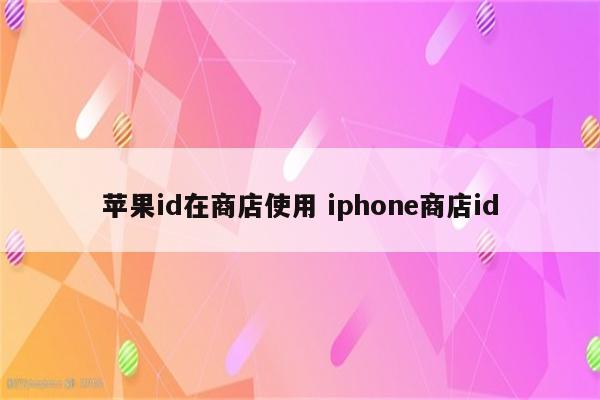 苹果id在商店使用 iphone商店id