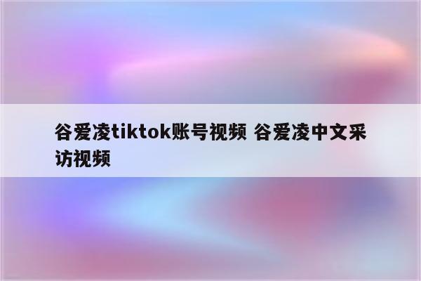 谷爱凌tiktok账号视频 谷爱凌中文采访视频