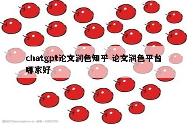 chatgpt论文润色知乎 论文润色平台哪家好