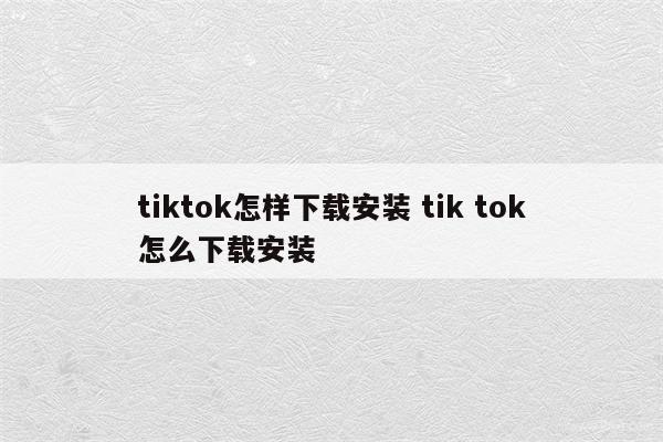 tiktok怎样下载安装 tik tok怎么下载安装