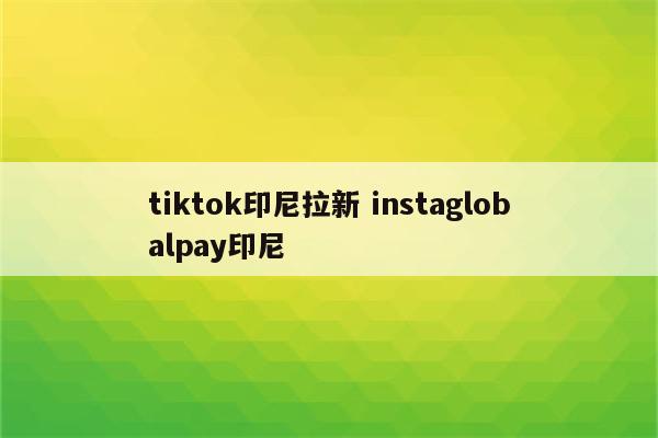 tiktok印尼拉新 instaglobalpay印尼