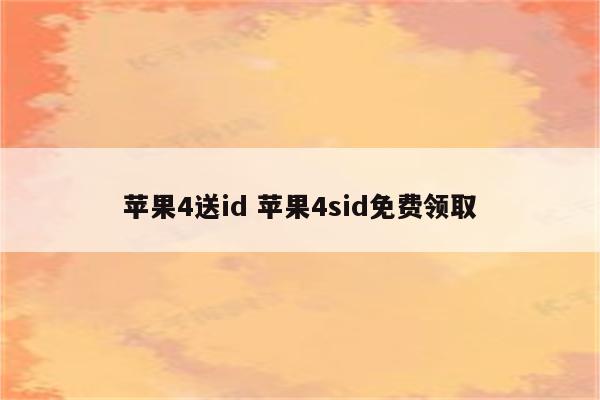 苹果4送id 苹果4sid免费领取