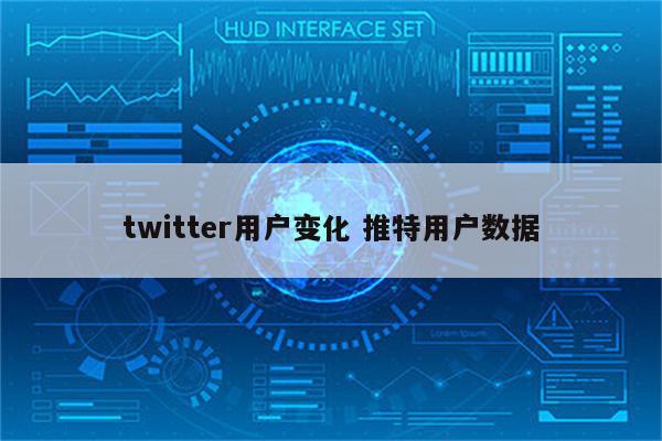 twitter用户变化 推特用户数据