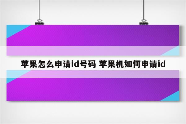 苹果怎么申请id号码 苹果机如何申请id