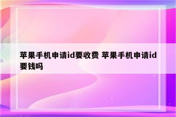 苹果手机申请id要收费 苹果手机申请id要钱吗