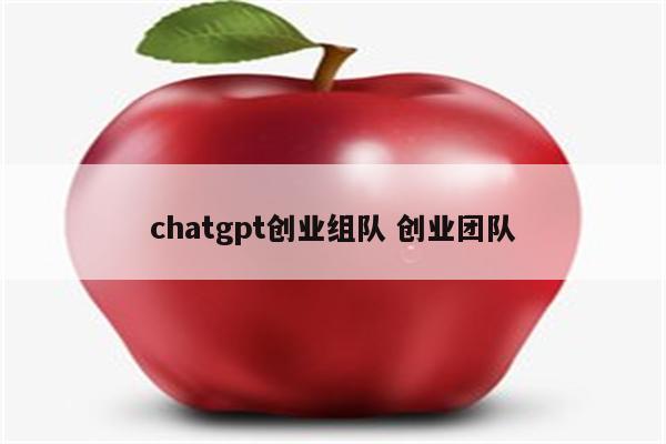 chatgpt创业组队 创业团队