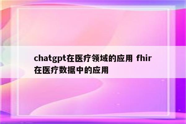 chatgpt在医疗领域的应用 fhir在医疗数据中的应用