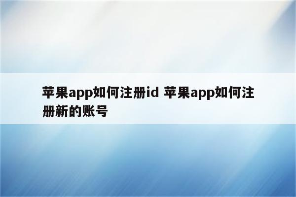 苹果app如何注册id 苹果app如何注册新的账号