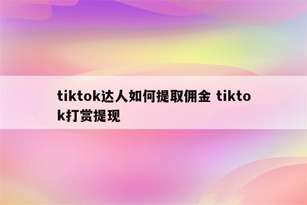 tiktok达人如何提取佣金 tiktok打赏提现