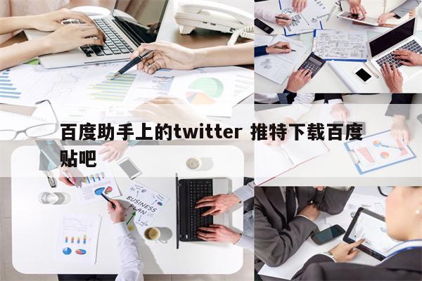 百度助手上的twitter 推特下载百度贴吧