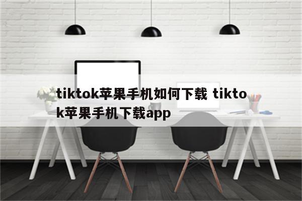 tiktok苹果手机如何下载 tiktok苹果手机下载app