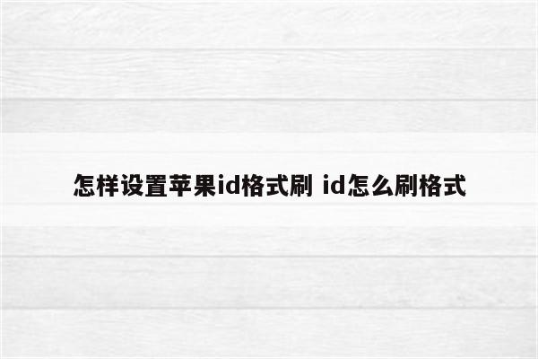 怎样设置苹果id格式刷 id怎么刷格式