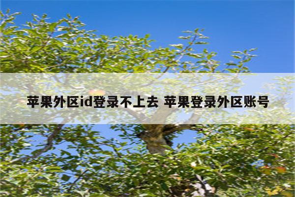 苹果外区id登录不上去 苹果登录外区账号