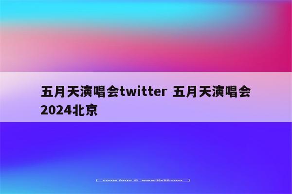 五月天演唱会twitter 五月天演唱会2024北京