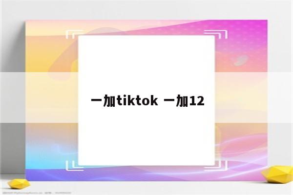 一加tiktok 一加12