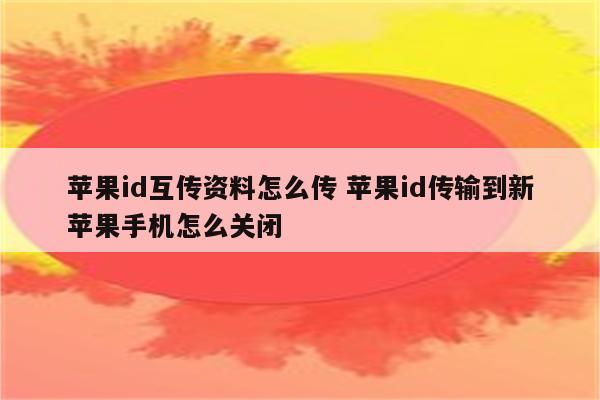 苹果id互传资料怎么传 苹果id传输到新苹果手机怎么关闭