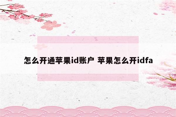 怎么开通苹果id账户 苹果怎么开idfa