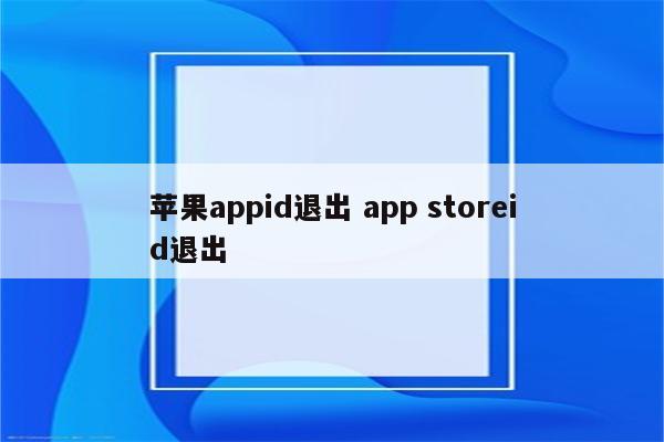 苹果appid退出 app storeid退出