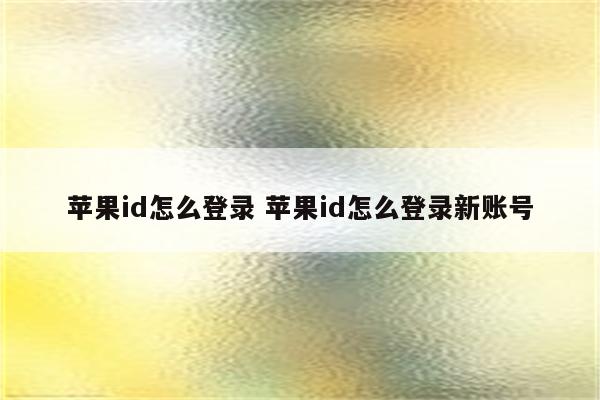 苹果id怎么登录 苹果id怎么登录新账号