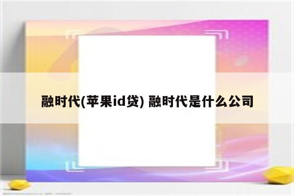 融时代(苹果id贷) 融时代是什么公司