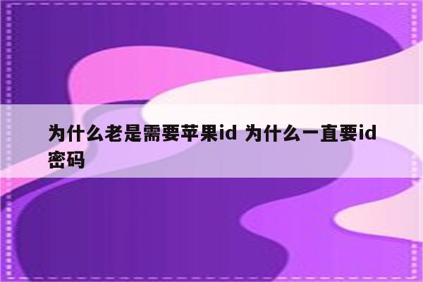 为什么老是需要苹果id 为什么一直要id密码