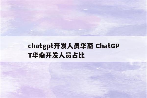 chatgpt开发人员华裔 ChatGPT华裔开发人员占比