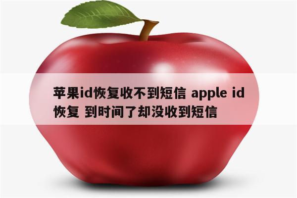 苹果id恢复收不到短信 apple id恢复 到时间了却没收到短信