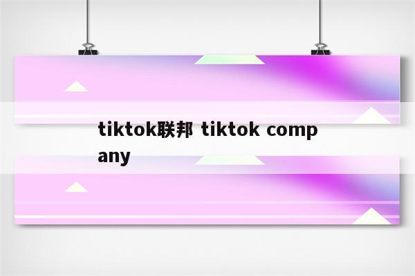 tiktok联邦 tiktok company