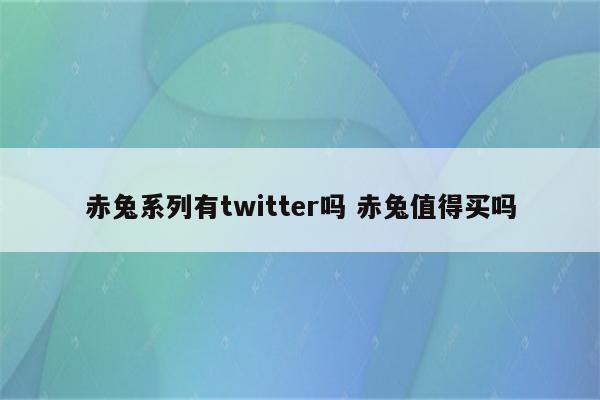 赤兔系列有twitter吗 赤兔值得买吗