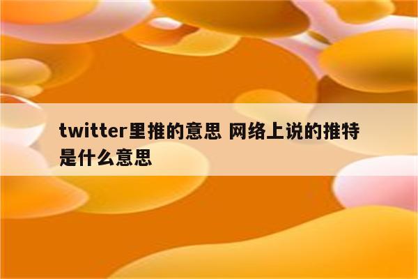 twitter里推的意思 网络上说的推特是什么意思