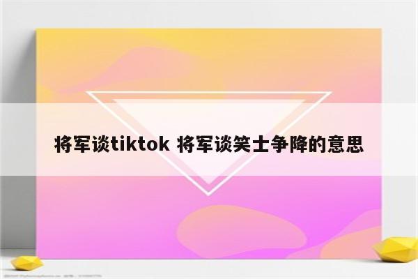 将军谈tiktok 将军谈笑士争降的意思