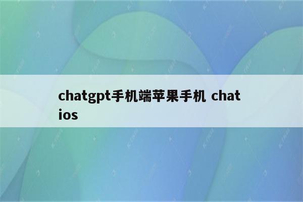 chatgpt手机端苹果手机 chat ios